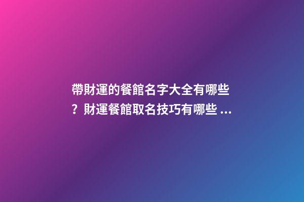 帶財運的餐館名字大全有哪些？財運餐館取名技巧有哪些？